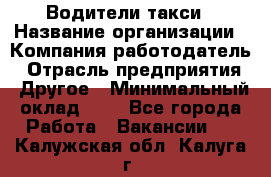 Водители такси › Название организации ­ Компания-работодатель › Отрасль предприятия ­ Другое › Минимальный оклад ­ 1 - Все города Работа » Вакансии   . Калужская обл.,Калуга г.